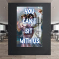 You Can’t Sit With Us Cam tablo – Cam Tablo